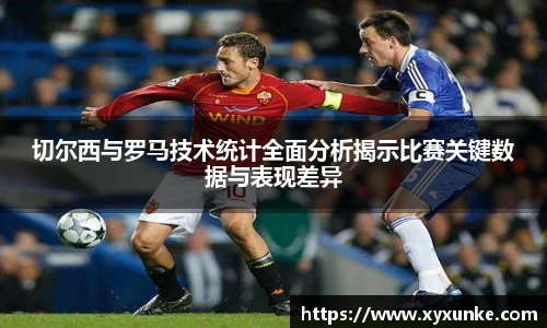 悟空体育切尔西与罗马技术统计全面分析揭示比赛关键数据与表现差异