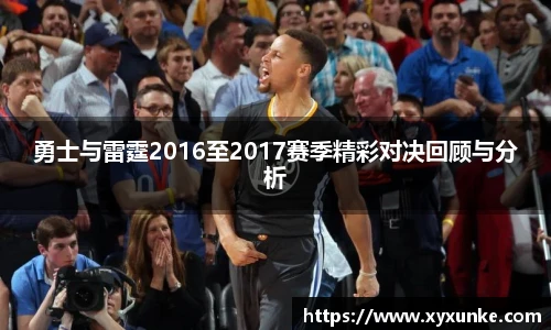 悟空体育勇士与雷霆2016至2017赛季精彩对决回顾与分析