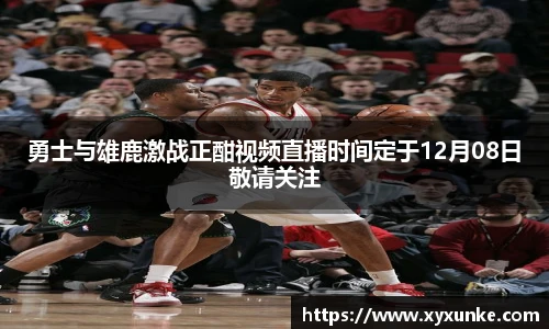 悟空体育勇士与雄鹿激战正酣视频直播时间定于12月08日敬请关注