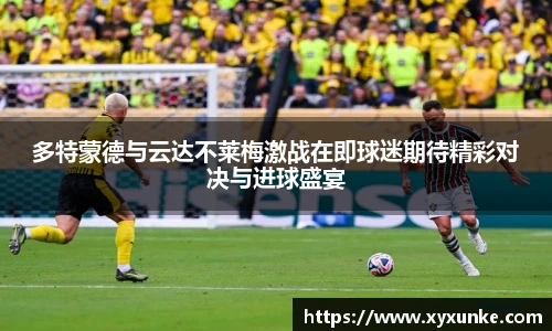 悟空体育多特蒙德与云达不莱梅激战在即球迷期待精彩对决与进球盛宴