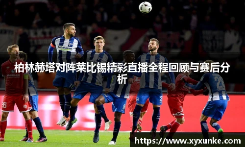 悟空体育柏林赫塔对阵莱比锡精彩直播全程回顾与赛后分析